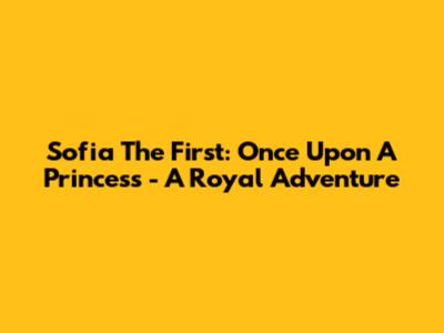 Sofia The First: Once Upon A Princess - A Royal Adventure
