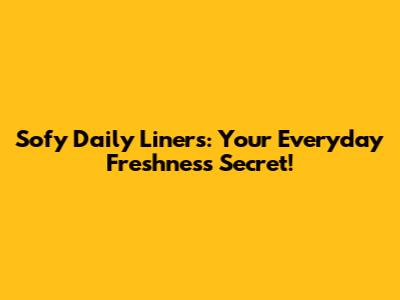 Sofy Daily Liners: Your Everyday Freshness Secret!