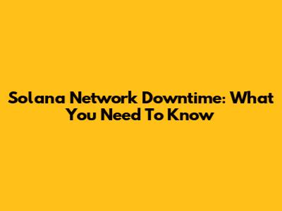 Solana Network Downtime: What You Need To Know