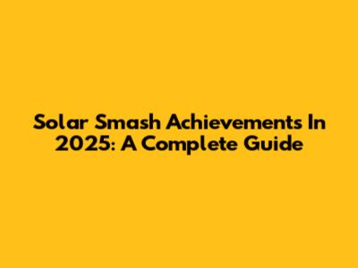 Solar Smash Achievements In 2025: A Complete Guide