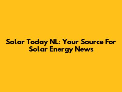 Solar Today NL: Your Source For Solar Energy News