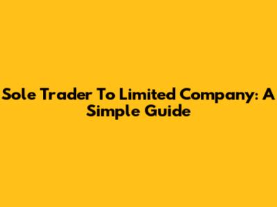 Sole Trader To Limited Company: A Simple Guide