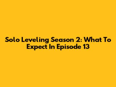 Solo Leveling Season 2: What To Expect In Episode 13