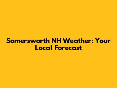 Somersworth NH Weather: Your Local Forecast