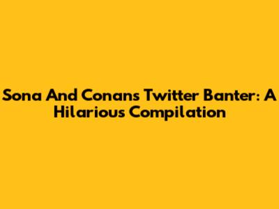 Sona And Conan's Twitter Banter: A Hilarious Compilation