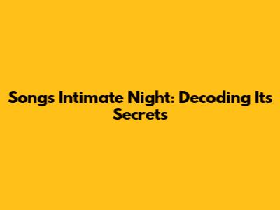 Song's Intimate Night: Decoding Its Secrets
