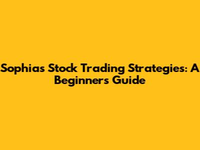 Sophia's Stock Trading Strategies: A Beginner's Guide