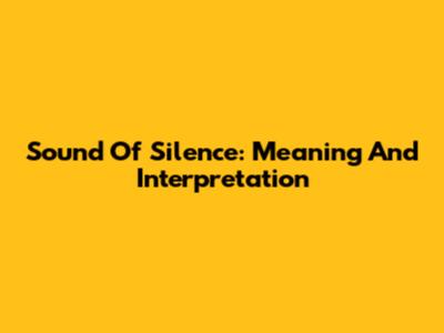 Sound Of Silence: Meaning And Interpretation