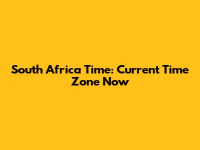 South Africa Time: Current Time Zone Now