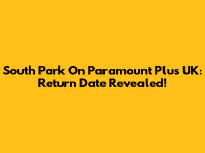 South Park On Paramount Plus UK: Return Date Revealed!