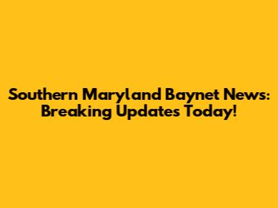 Southern Maryland Baynet News: Breaking Updates Today!