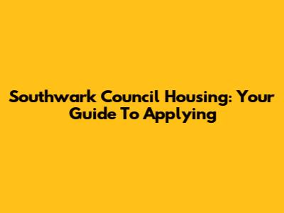 Southwark Council Housing: Your Guide To Applying