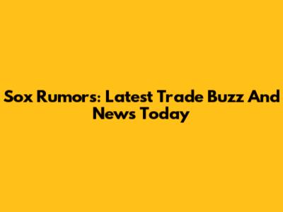 Sox Rumors: Latest Trade Buzz And News Today