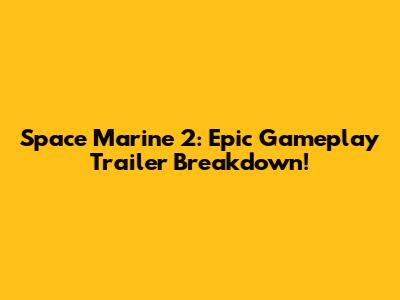 Space Marine 2: Epic Gameplay Trailer Breakdown!