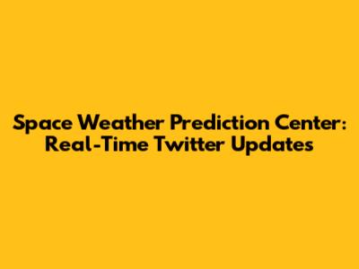 Space Weather Prediction Center: Real-Time Twitter Updates