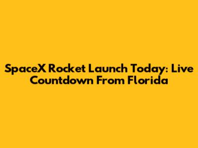 SpaceX Rocket Launch Today: Live Countdown From Florida