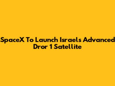 SpaceX To Launch Israel's Advanced Dror 1 Satellite