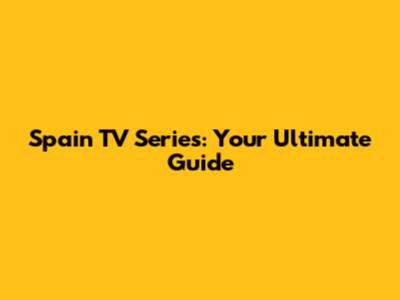 Spain TV Series: Your Ultimate Guide