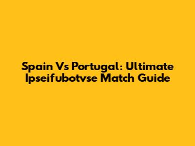 Spain Vs Portugal: Ultimate Ipseifubotvse Match Guide