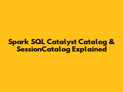 Spark SQL Catalyst Catalog & SessionCatalog Explained