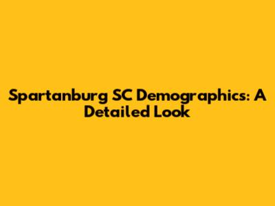 Spartanburg SC Demographics: A Detailed Look