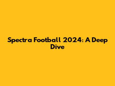 Spectra Football 2024: A Deep Dive