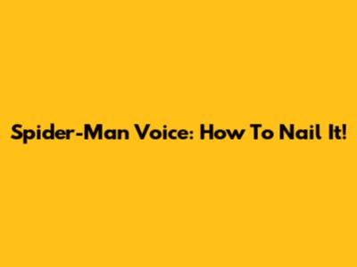 Spider-Man Voice: How To Nail It!