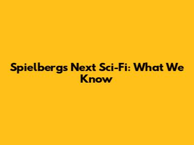 Spielberg's Next Sci-Fi: What We Know