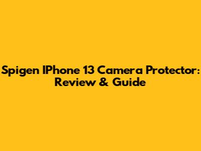 Spigen IPhone 13 Camera Protector: Review & Guide