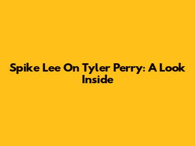 Spike Lee On Tyler Perry: A Look Inside