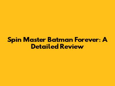 Spin Master Batman Forever: A Detailed Review
