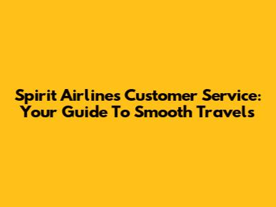 Spirit Airlines Customer Service: Your Guide To Smooth Travels