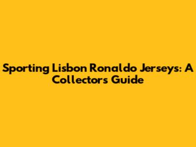 Sporting Lisbon Ronaldo Jerseys: A Collector's Guide
