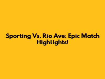 Sporting Vs. Rio Ave: Epic Match Highlights!