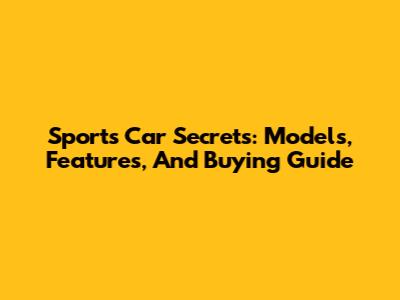 Sports Car Secrets: Models, Features, And Buying Guide