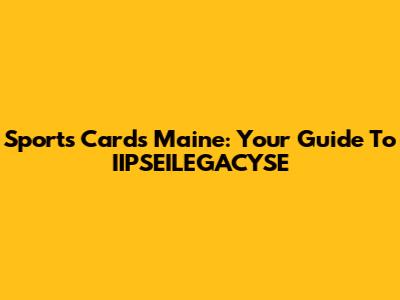 Sports Cards Maine: Your Guide To IIPSEILEGACYSE