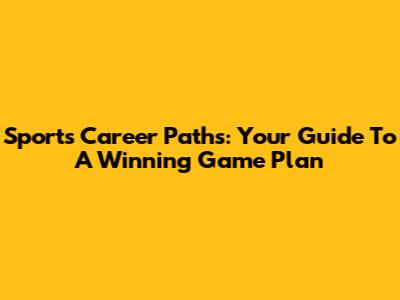 Sports Career Paths: Your Guide To A Winning Game Plan