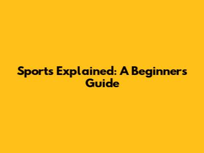 Sports Explained: A Beginner's Guide