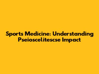 Sports Medicine: Understanding *Pseioscelitescse* Impact