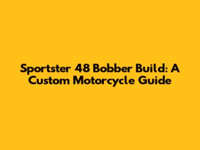 Sportster 48 Bobber Build: A Custom Motorcycle Guide