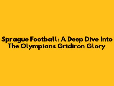 Sprague Football: A Deep Dive Into The Olympians' Gridiron Glory