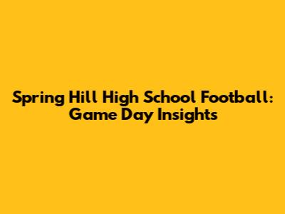 Spring Hill High School Football: Game Day Insights