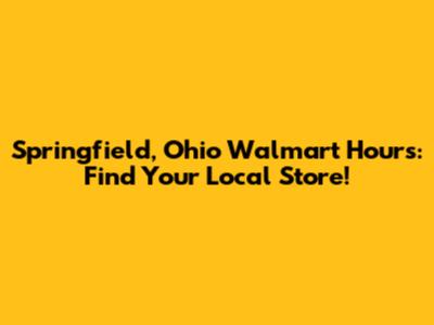 Springfield, Ohio Walmart Hours: Find Your Local Store!