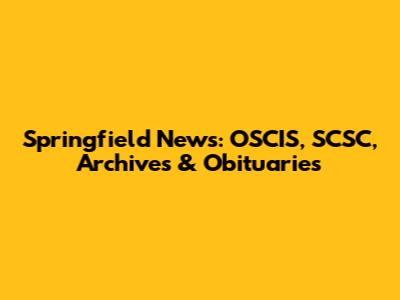 Springfield News: OSCIS, SCSC, Archives & Obituaries