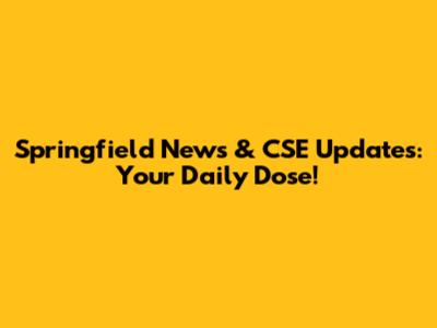 Springfield News & CSE Updates: Your Daily Dose!