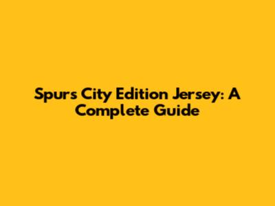 Spurs City Edition Jersey: A Complete Guide