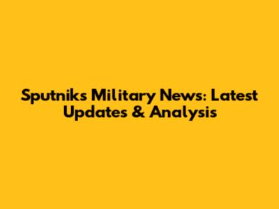 Sputnik's Military News: Latest Updates & Analysis