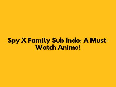 Spy X Family Sub Indo: A Must-Watch Anime!