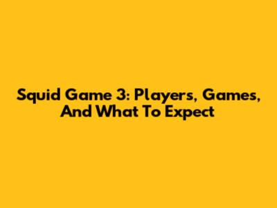 Squid Game 3: Players, Games, And What To Expect