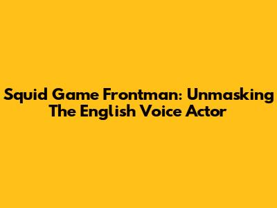 Squid Game Frontman: Unmasking The English Voice Actor